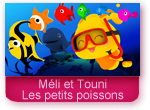 Les petits poissons dans l'eau version Méli et Touni